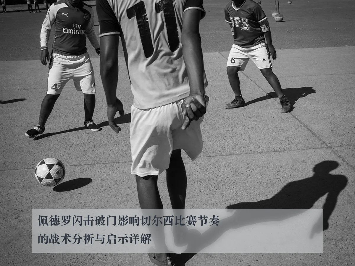 佩德罗闪击破门影响切尔西比赛节奏的战术分析与启示详解