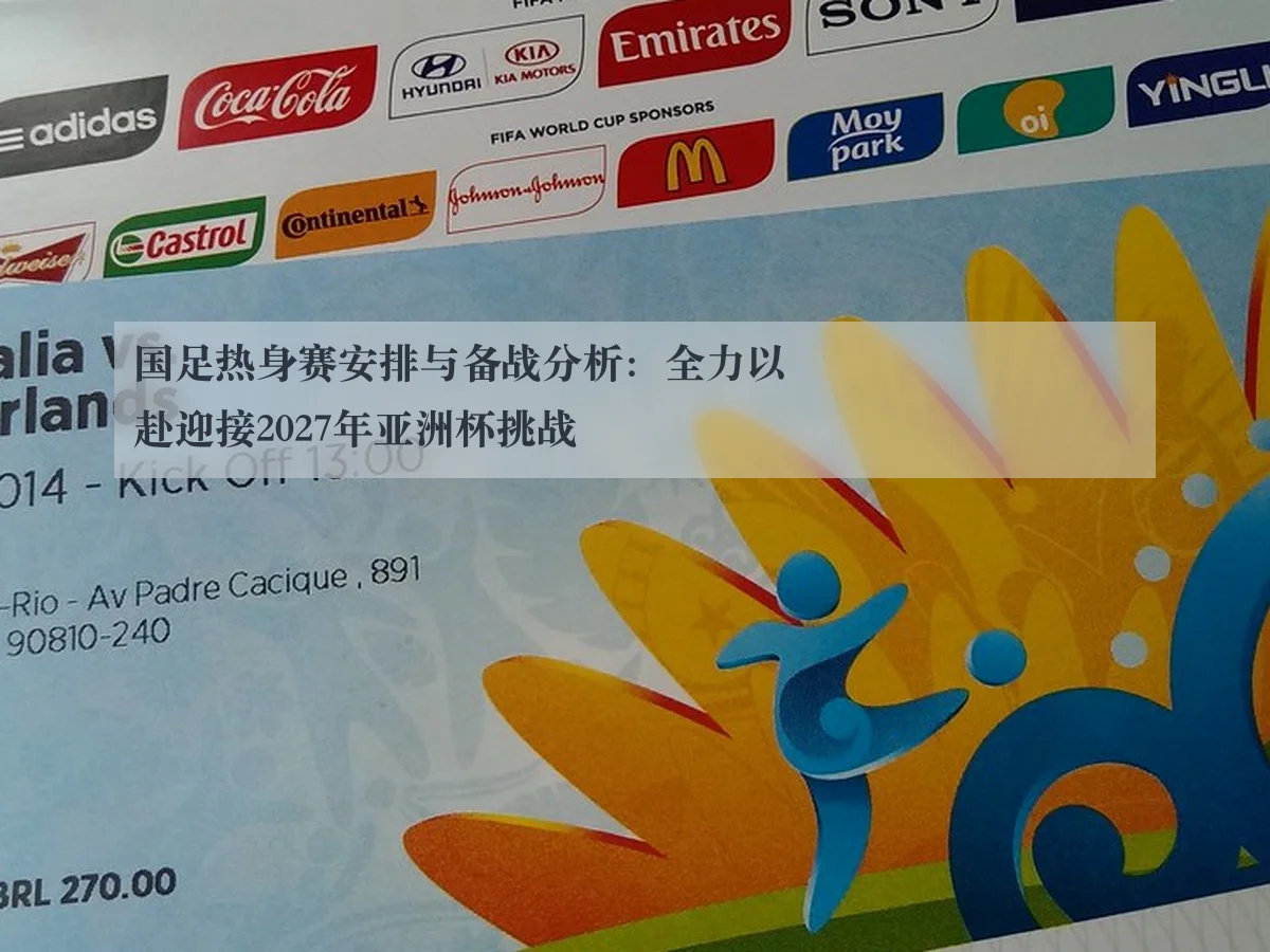 国足热身赛安排与备战分析:全力以赴迎接2027年亚洲杯挑战