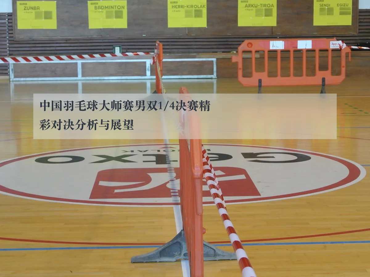 中国羽毛球大师赛男双1/4决赛精彩对决分析与展望